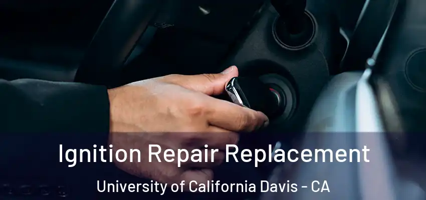 Ignition Repair Replacement University of California Davis - CA